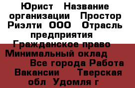 Юрист › Название организации ­ Простор-Риэлти, ООО › Отрасль предприятия ­ Гражданское право › Минимальный оклад ­ 120 000 - Все города Работа » Вакансии   . Тверская обл.,Удомля г.